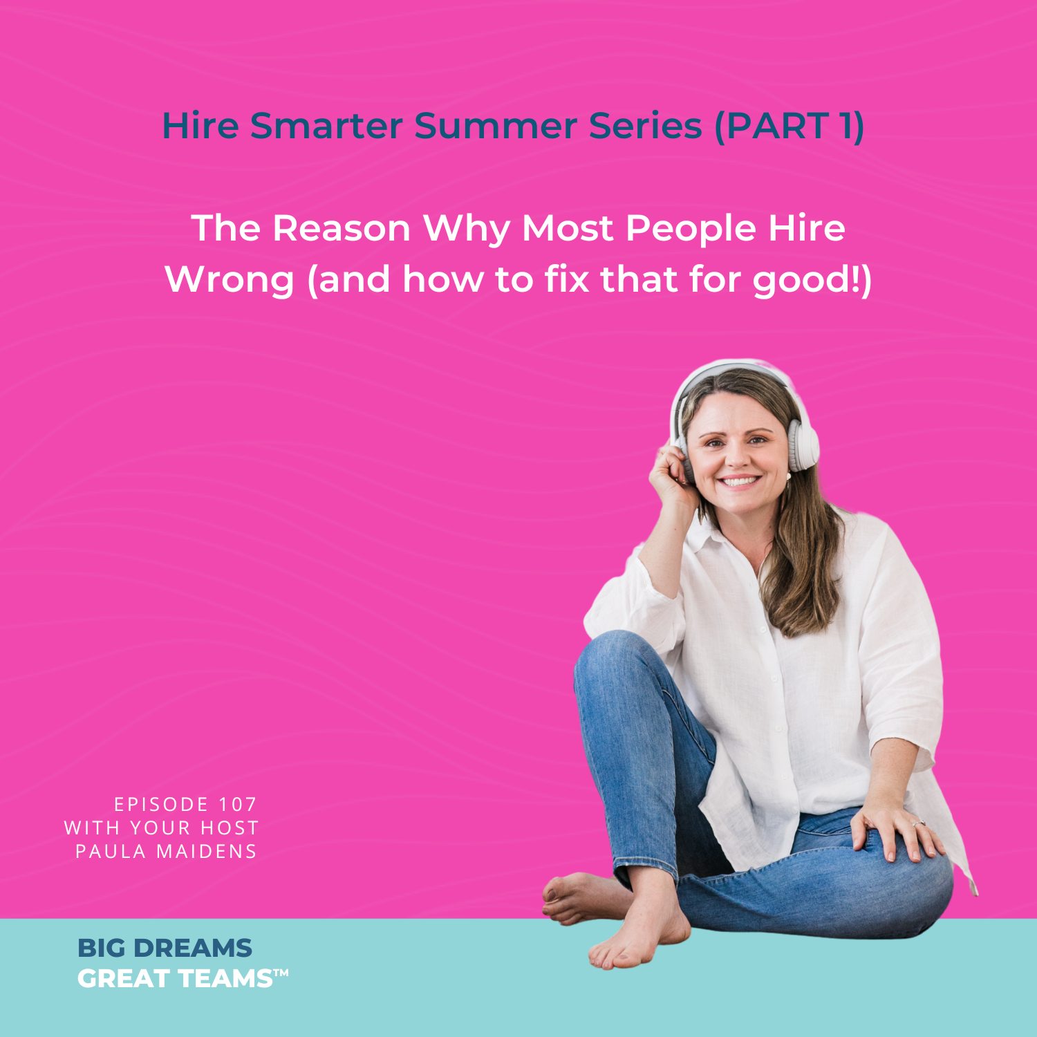Episode #107 - Hire Smarter Summer Series (Part 1) - The Reason Why Most People Hire Wrong (and how to fix that for good!)