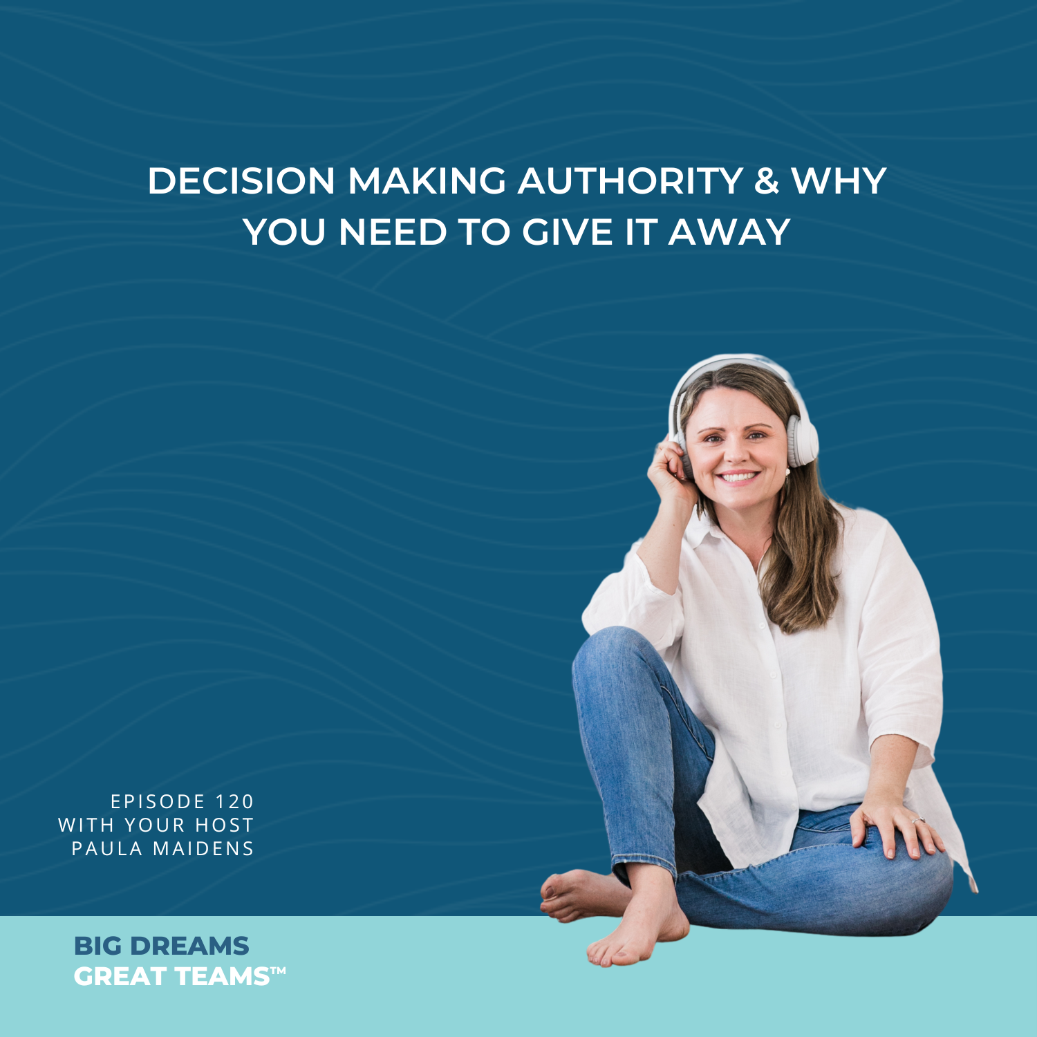 Episode 120 - Decision Making Authority & Why You Need To Give It Away